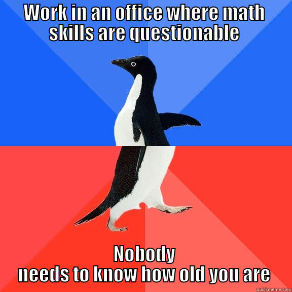 WORK IN AN OFFICE WHERE MATH SKILLS ARE QUESTIONABLE NOBODY NEEDS TO KNOW HOW OLD YOU ARE Socially Awkward Awesome Penguin