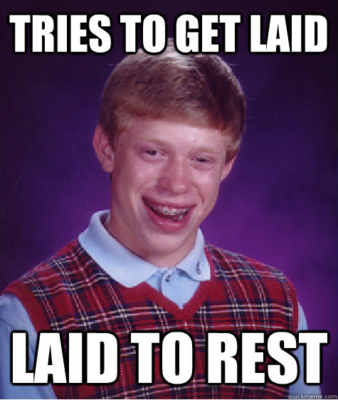 Tries to get laid Laid to rest - Tries to get laid Laid to rest  Bad Luck Brian