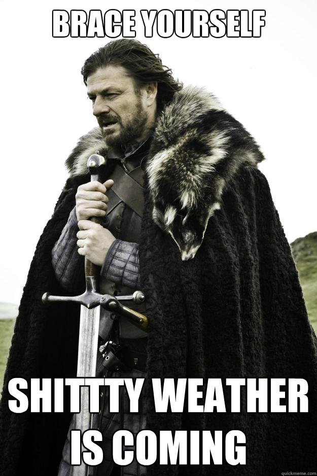 Brace yourself Shittty weather is coming  Winter is coming