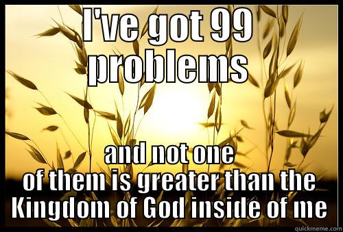 I'VE GOT 99 PROBLEMS AND NOT ONE OF THEM IS GREATER THAN THE KINGDOM OF GOD INSIDE OF ME Misc