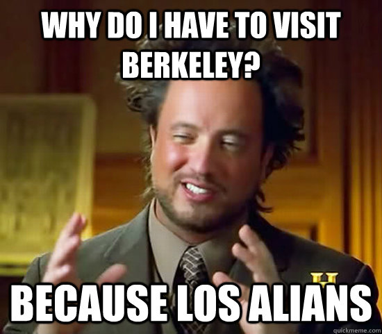 why do i have to visit berkeley? because los alians  Ancient Aliens