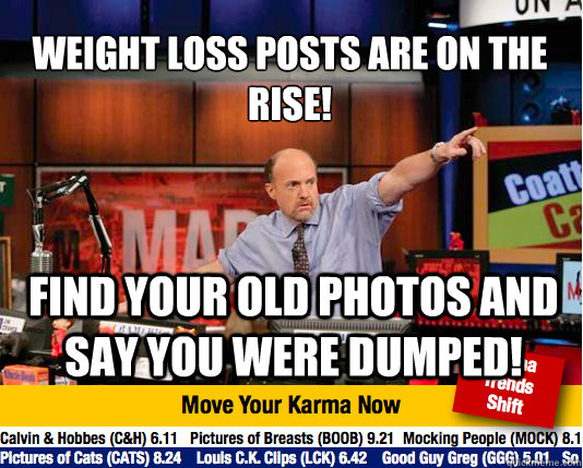 Weight loss posts are on the rise!
 Find your old photos and say you were dumped! - Weight loss posts are on the rise!
 Find your old photos and say you were dumped!  Mad Karma with Jim Cramer