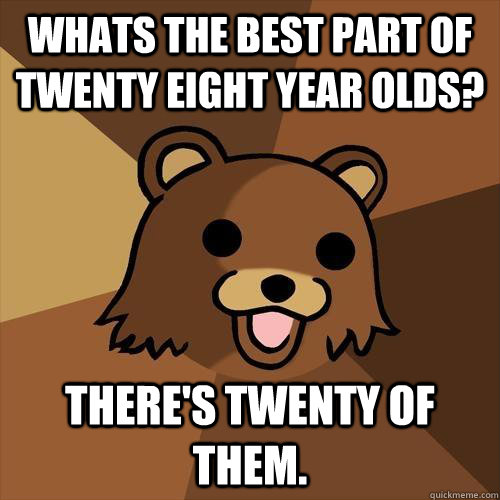 Whats the best part of twenty eight year olds? there's twenty of them.  Pedobear