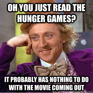 Oh you just read the Hunger games? It probably has nothing to do with the movie coming out  Condescending Wonka