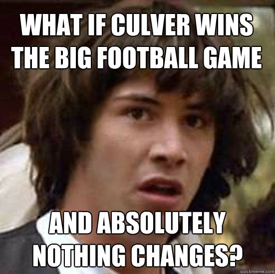 What if Culver wins the big football game and absolutely nothing changes? - What if Culver wins the big football game and absolutely nothing changes?  conspiracy keanu