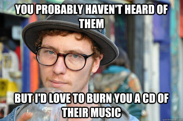 you probably haven't heard of them But i'd love to burn you a cd of their music  Misunderstood Hipster