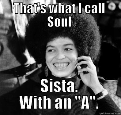 Yeah, that's it! - THAT'S WHAT I CALL SOUL SISTA. WITH AN 