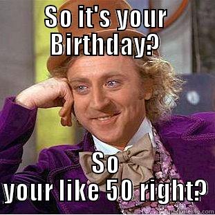 Snarky bday - SO IT'S YOUR BIRTHDAY? SO YOUR LIKE 50 RIGHT? Condescending Wonka