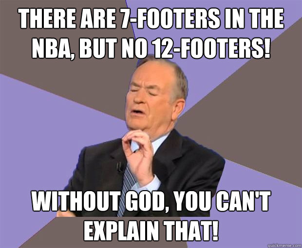 There are 7-footers in the NBA, but no 12-footers! Without God, you can't explain that!  Bill O Reilly