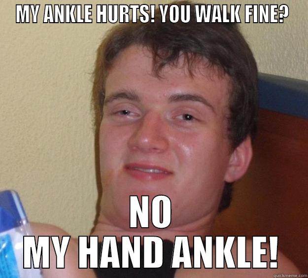 She meant her Wrist. - MY ANKLE HURTS! YOU WALK FINE? NO MY HAND ANKLE! 10 Guy