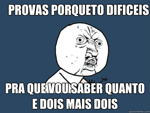 provas porquetão dificeis pra que vou saber quanto e dois mais dois  Y U No