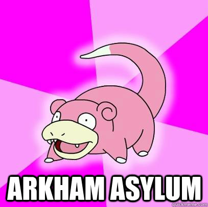  Arkham Asylum  Slowpoke