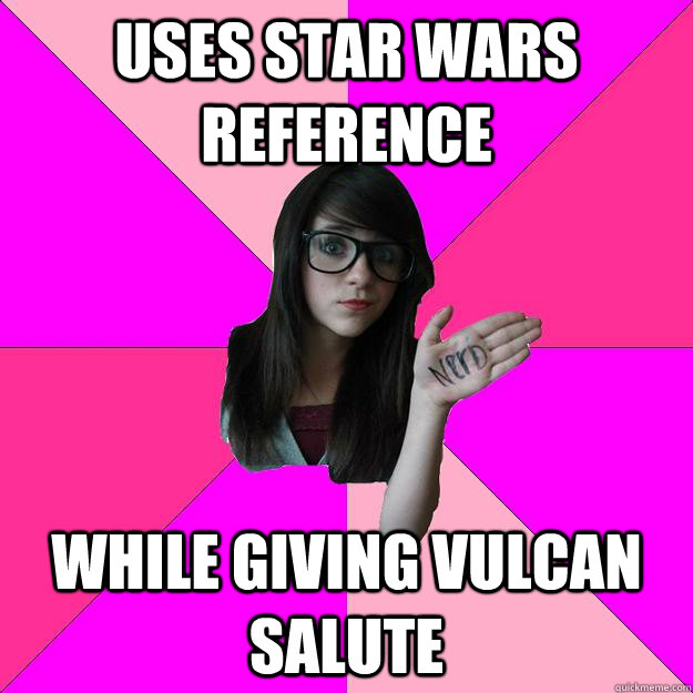 Uses Star Wars reference While giving Vulcan salute  Idiot Nerd Girl