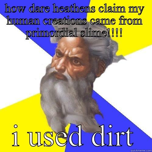 HOW DARE HEATHENS CLAIM MY HUMAN CREATIONS CAME FROM PRIMORDIAL SLIME!!!! I USED DIRT Advice God