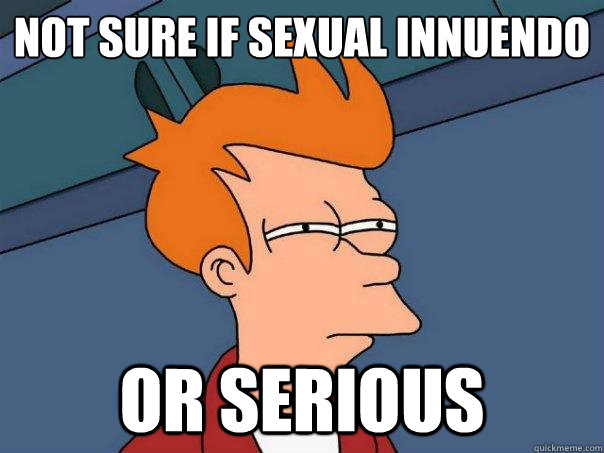 Not sure if sexual innuendo Or serious  Futurama Fry