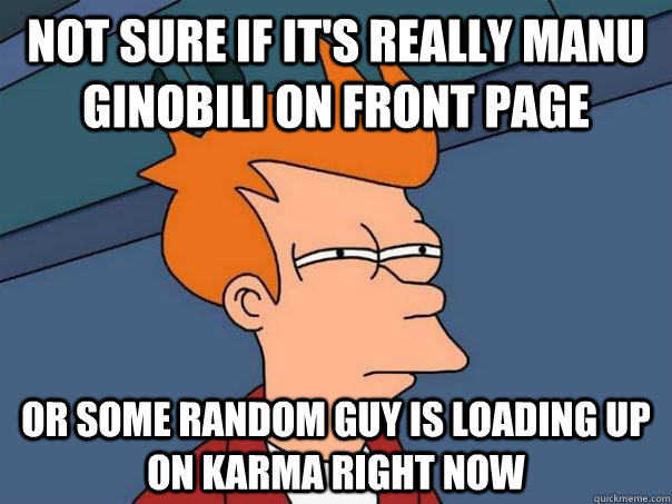 not sure if it's really manu ginobili on front page or some random guy is loading up on karma right now  Futurama Fry