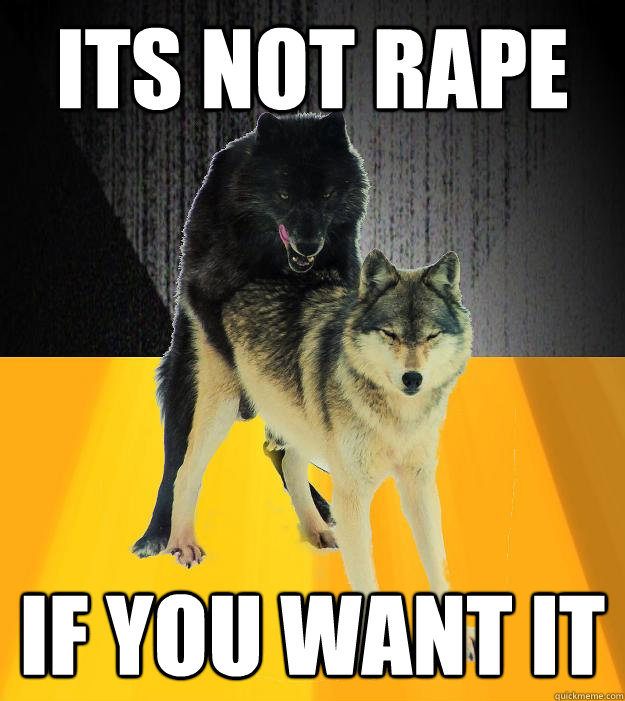 Its not rape if you want it  Insanely courageous wolf