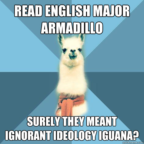 Read English Major Armadillo  Surely they meant ignorant ideology iguana?  Linguist Llama