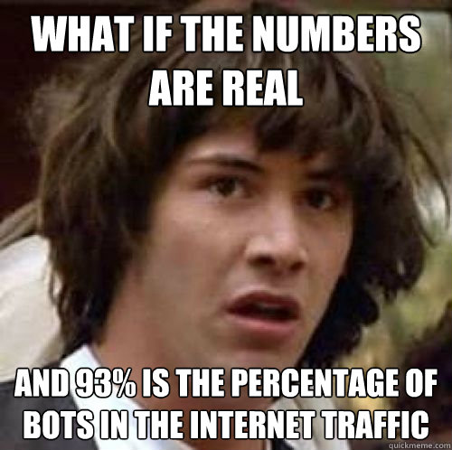 What if the numbers are real And 93% is the percentage of bots in the internet traffic  conspiracy keanu