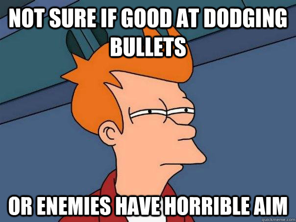 Not sure if good at dodging bullets Or enemies have horrible aim  Futurama Fry