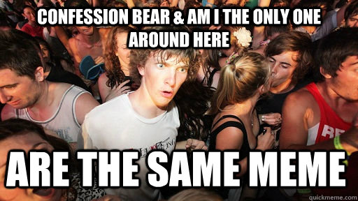 Confession Bear & Am I the only one around here Are the same MEMe   Sudden Clarity Clarence