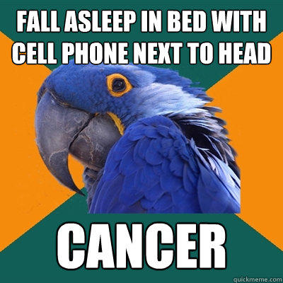 Fall asleep in bed with cell phone next to head Cancer - Fall asleep in bed with cell phone next to head Cancer  Paranoid Parrot