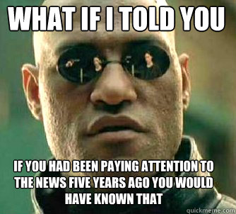 what if i told you if you had been paying attention to the news five years ago you would have known that  Matrix Morpheus