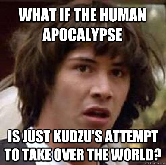 what if the Human apocalypse is just kudzu's attempt to take over the world? - what if the Human apocalypse is just kudzu's attempt to take over the world?  conspiracy keanu