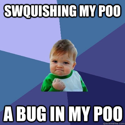 swquishing my poo a bug in my poo - swquishing my poo a bug in my poo  Success Kid