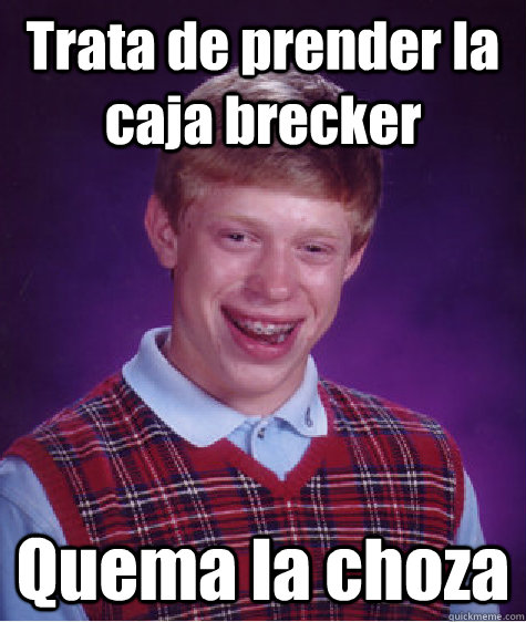 Trata de prender la caja brecker Quema la choza  Bad Luck Brian