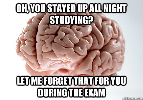 Oh, you stayed up all night studying? Let me forget that for you during the exam  Scumbag Brain