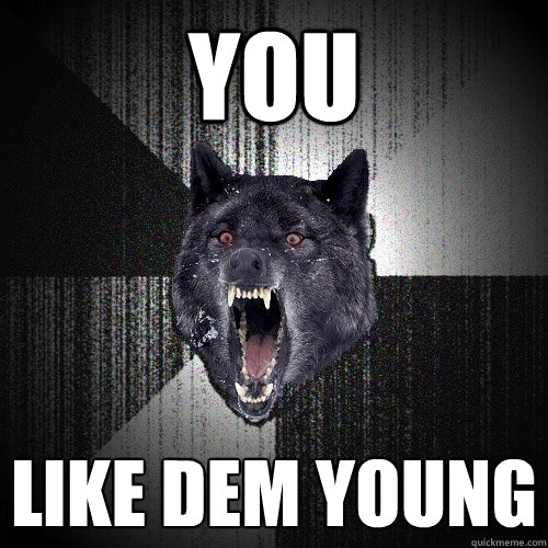 YOU LIKE DEM YOUNG  Insanity Wolf