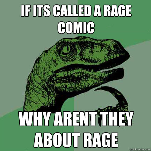 if its called A RAGE COMIC  why arent they about rage   Philosoraptor