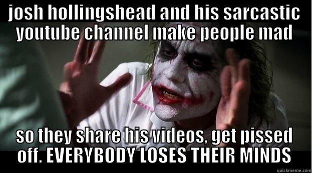 crazy enough? - JOSH HOLLINGSHEAD AND HIS SARCASTIC YOUTUBE CHANNEL MAKE PEOPLE MAD SO THEY SHARE HIS VIDEOS, GET PISSED OFF. EVERYBODY LOSES THEIR MINDS Joker Mind Loss