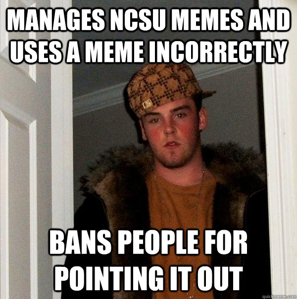 Manages ncsu memes and uses a meme incorrectly Bans people for pointing it out - Manages ncsu memes and uses a meme incorrectly Bans people for pointing it out  Scumbag Steve