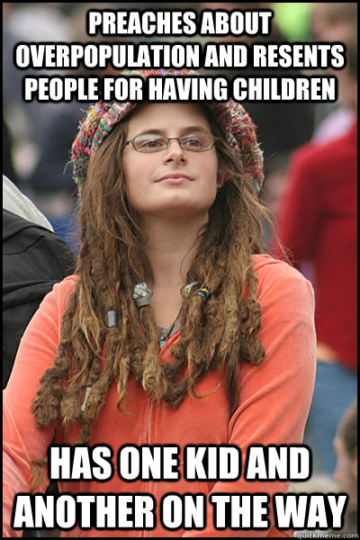 preaches about overpopulation and resents people for having children has one kid and another on the way  College Liberal