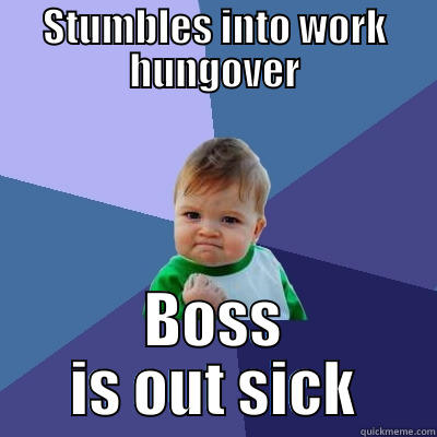 STUMBLES INTO WORK HUNGOVER BOSS IS OUT SICK Success Kid