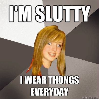 I'm Slutty I wear thongs everyday - I'm Slutty I wear thongs everyday  Musically Oblivious 8th Grader