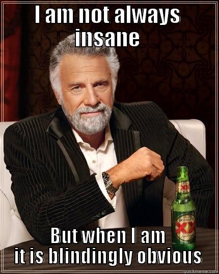 Insanity Gentleman - I AM NOT ALWAYS INSANE BUT WHEN I AM IT IS BLINDINGLY OBVIOUS The Most Interesting Man In The World