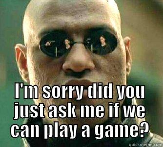  I'M SORRY DID YOU JUST ASK ME IF WE CAN PLAY A GAME? Matrix Morpheus