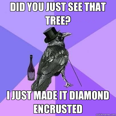 DID YOU JUST SEE THAT TREE? I JUST MADE IT DIAMOND ENCRUSTED - DID YOU JUST SEE THAT TREE? I JUST MADE IT DIAMOND ENCRUSTED  Rich Raven