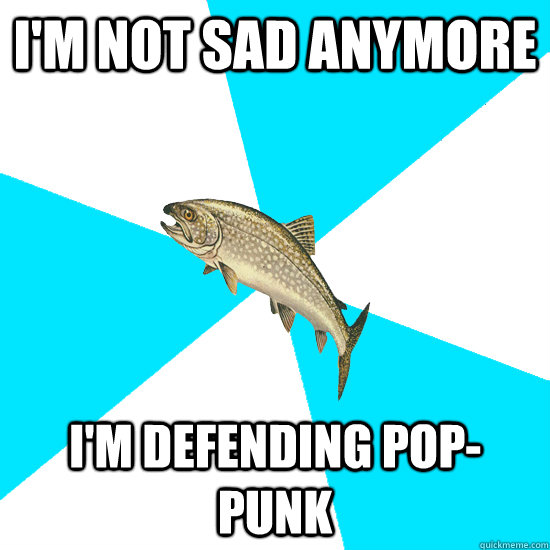 I'M NOT SAD ANYMORE I'M DEFENDING POP-PUNK  Pop Punk Trout