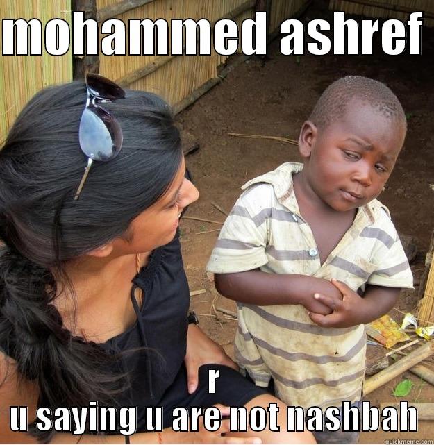 MOHAMMED ASHREF  R U SAYING U ARE NOT NASHBAH Skeptical Third World Kid