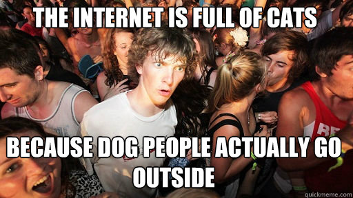 The internet is full of cats Because dog people actually go outside  Sudden Clarity Clarence