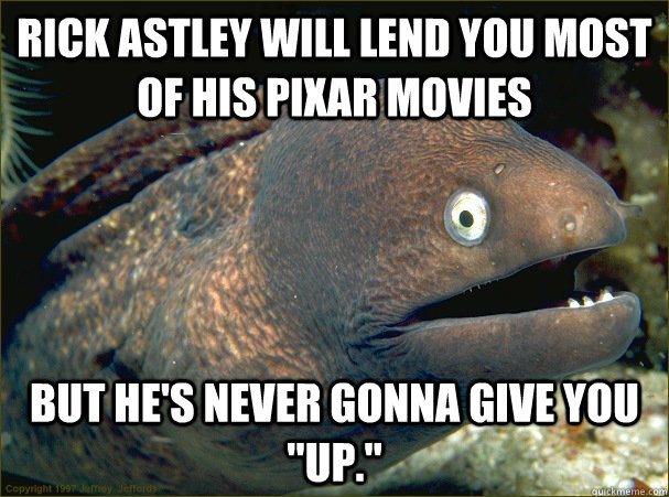 Rick Astley will lend you most of his Pixar movies But he's never gonna give you 