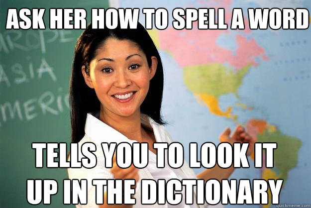 Ask her how to spell a word tells you to look it up in the dictionary - Ask her how to spell a word tells you to look it up in the dictionary  Unhelpful High School Teacher