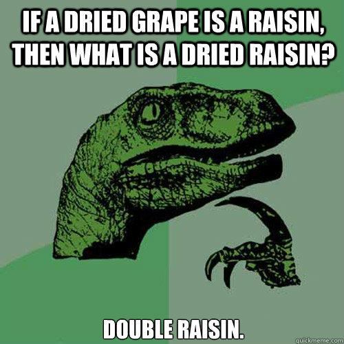 If a dried grape is a raisin, then what is a dried raisin? DOUBLE RAISIN.  Philosoraptor