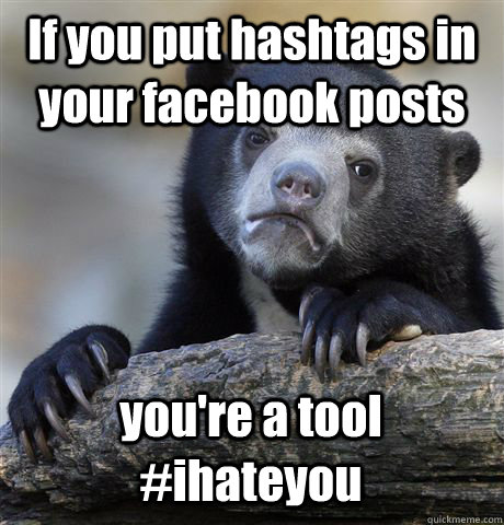 If you put hashtags in your facebook posts you're a tool #ihateyou  Confession Bear