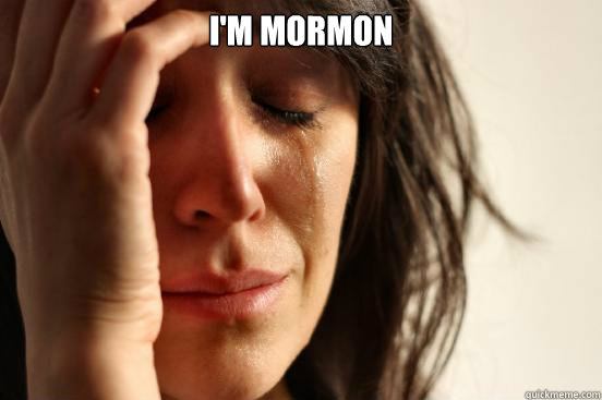 I'm mormon   First World Problems