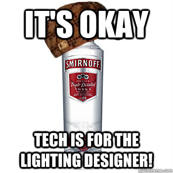 It's okay Tech is for the lighting designer!  Scumbag Alcohol